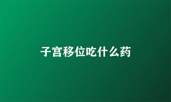子宫移位吃什么药