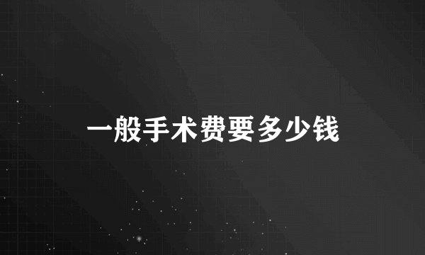 一般手术费要多少钱