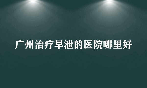 广州治疗早泄的医院哪里好