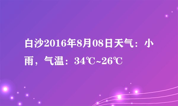 白沙2016年8月08日天气：小雨，气温：34℃~26℃