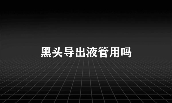 黑头导出液管用吗