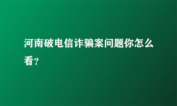 河南破电信诈骗案问题你怎么看？
