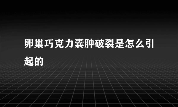 卵巢巧克力囊肿破裂是怎么引起的