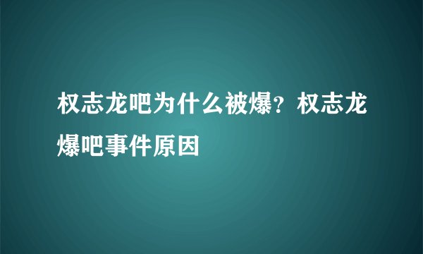 权志龙吧为什么被爆？权志龙爆吧事件原因