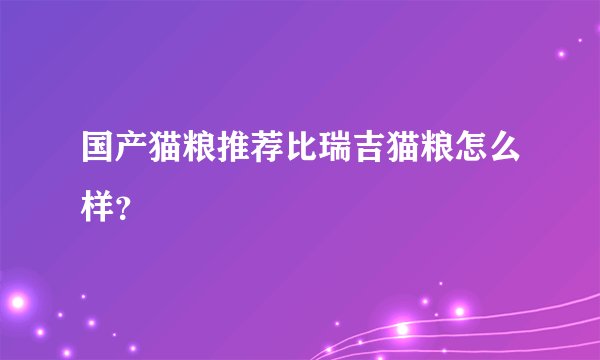 国产猫粮推荐比瑞吉猫粮怎么样？