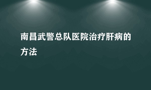 南昌武警总队医院治疗肝病的方法