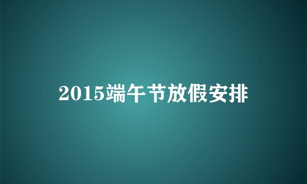 2015端午节放假安排