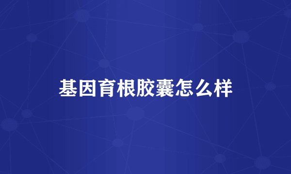 基因育根胶囊怎么样