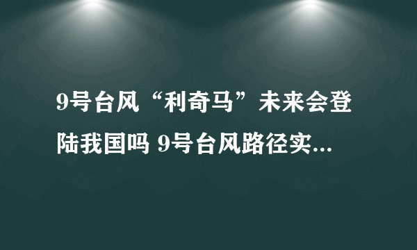 9号台风“利奇马”未来会登陆我国吗 9号台风路径实时发布系统