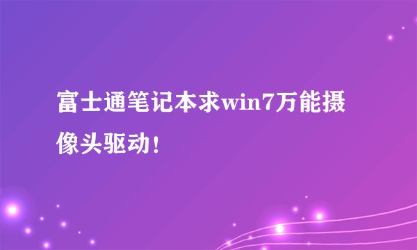 富士通笔记本求win7万能摄像头驱动！