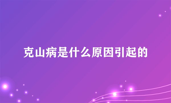 克山病是什么原因引起的