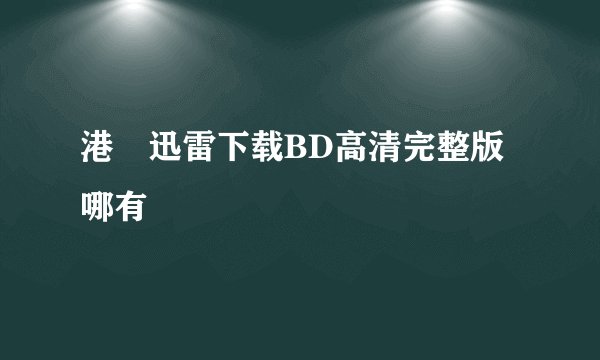 港囧迅雷下载BD高清完整版哪有