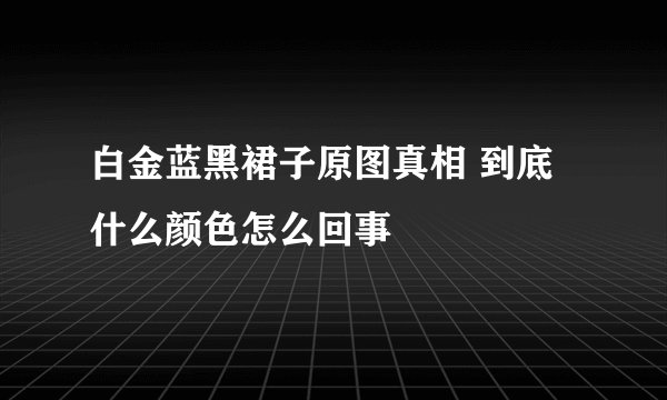 白金蓝黑裙子原图真相 到底什么颜色怎么回事