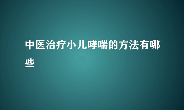 中医治疗小儿哮喘的方法有哪些