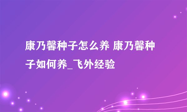 康乃馨种子怎么养 康乃馨种子如何养_飞外经验