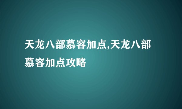 天龙八部慕容加点,天龙八部慕容加点攻略