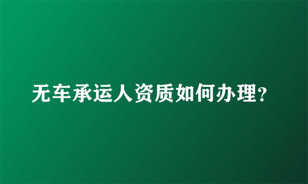 无车承运人资质如何办理?