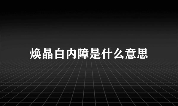 焕晶白内障是什么意思