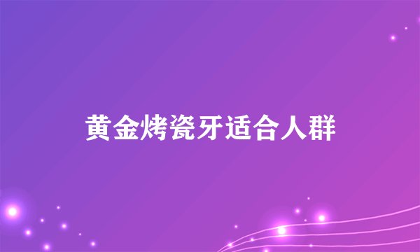 黄金烤瓷牙适合人群