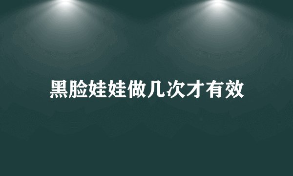 黑脸娃娃做几次才有效
