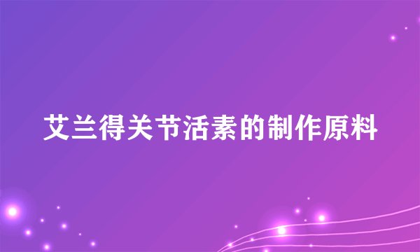 艾兰得关节活素的制作原料