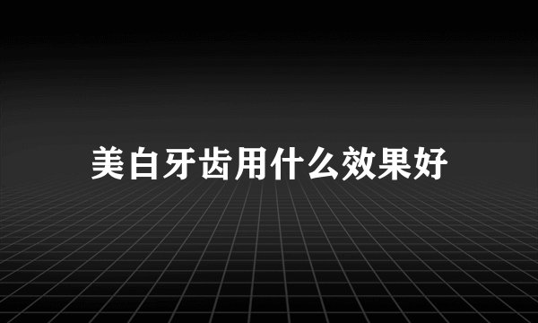 美白牙齿用什么效果好