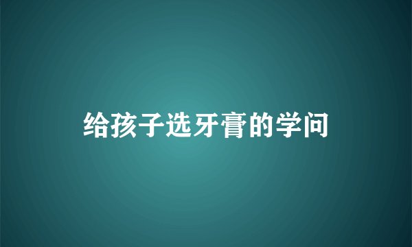 给孩子选牙膏的学问