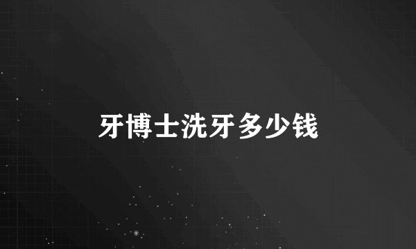 牙博士洗牙多少钱