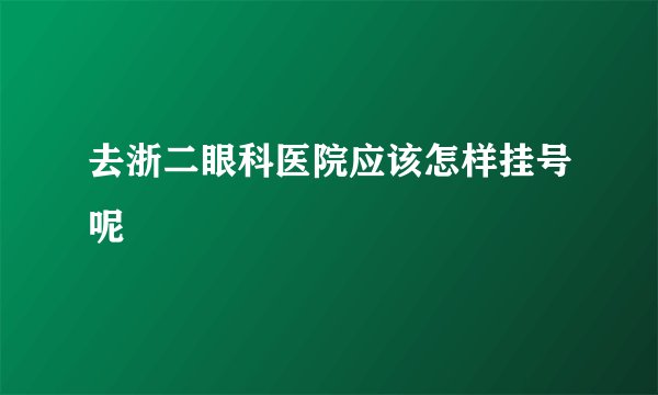 去浙二眼科医院应该怎样挂号呢