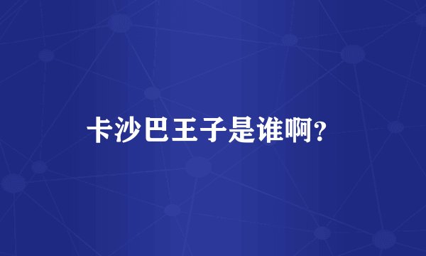 卡沙巴王子是谁啊？