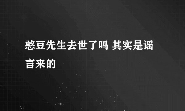 憨豆先生去世了吗 其实是谣言来的