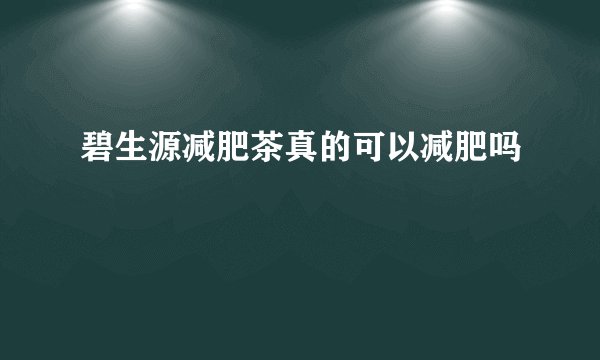 碧生源减肥茶真的可以减肥吗