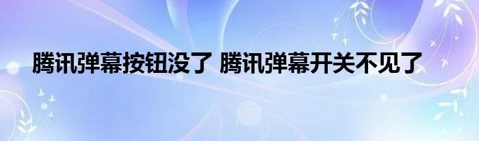 腾讯弹幕按钮没了 腾讯弹幕开关不见了