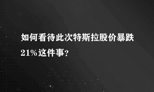 如何看待此次特斯拉股价暴跌21%这件事？