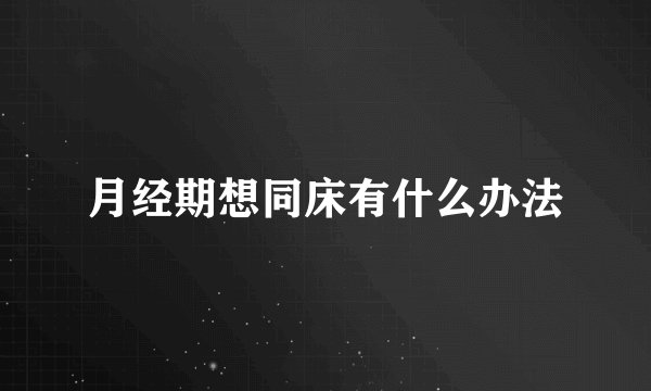月经期想同床有什么办法