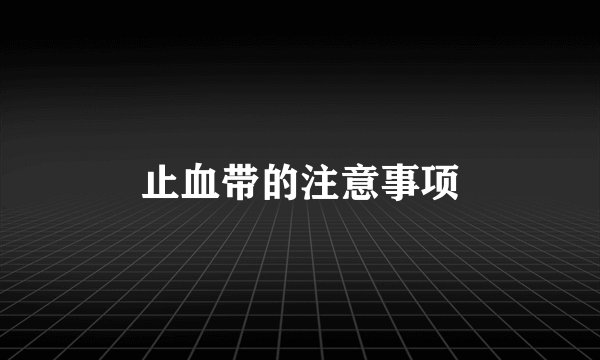 止血带的注意事项
