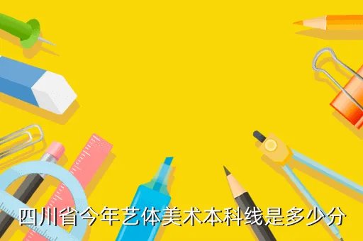 2020四川省艺术本科分数线，四川省今年艺体美术本科线是多少分