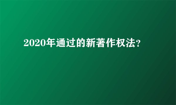 2020年通过的新著作权法？