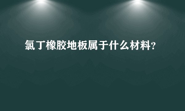 氯丁橡胶地板属于什么材料？
