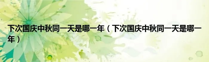 下次国庆中秋同一天是哪一年（下次国庆中秋同一天是哪一年）