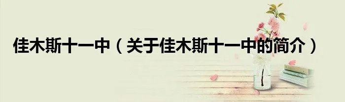 佳木斯十一中（关于佳木斯十一中的简介）