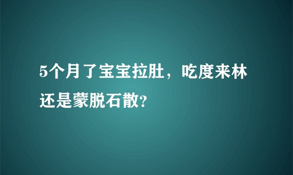 5个月了宝宝拉肚,吃度来林还是蒙脱石散?