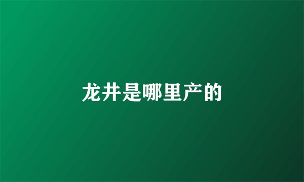 龙井是哪里产的