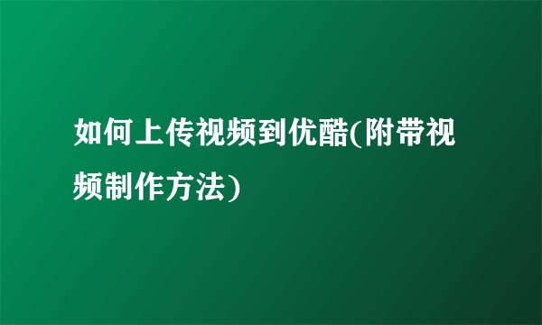 如何上传视频到优酷(附带视频制作方法)
