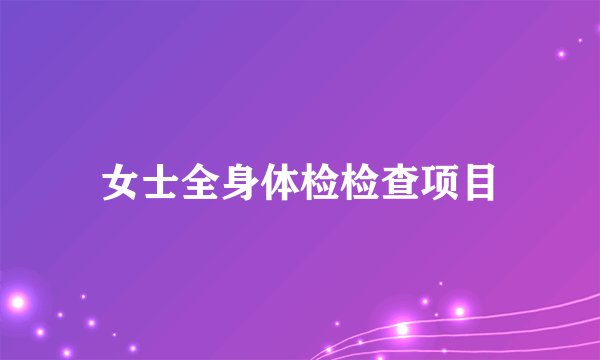 女士全身体检检查项目