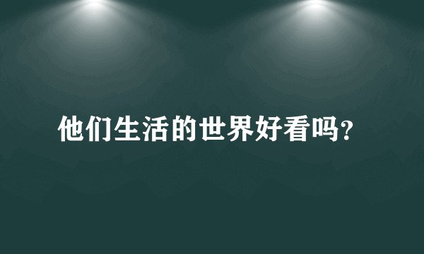 他们生活的世界好看吗？