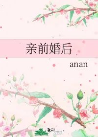 求《亲前婚后》全本txt完结小说,谢谢~