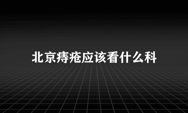 北京痔疮应该看什么科
