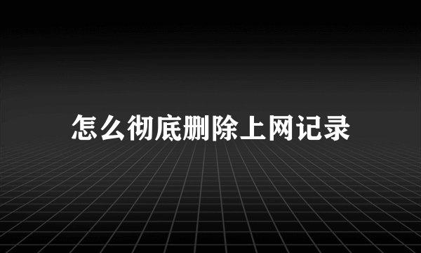 怎么彻底删除上网记录