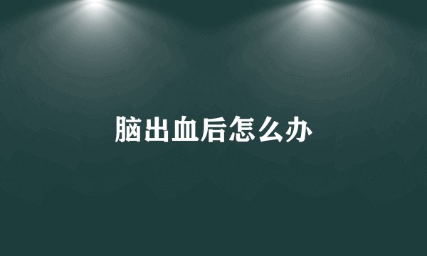 脑出血后怎么办